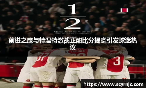 前进之鹰与特温特激战正酣比分揭晓引发球迷热议