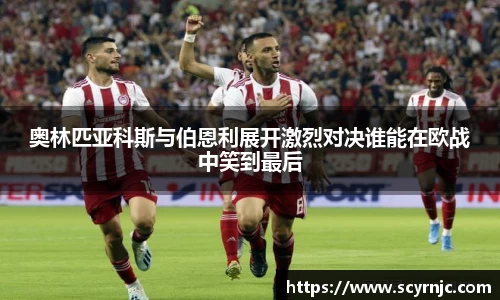 奥林匹亚科斯与伯恩利展开激烈对决谁能在欧战中笑到最后